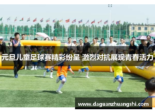 元旦儿童足球赛精彩纷呈 激烈对抗展现青春活力