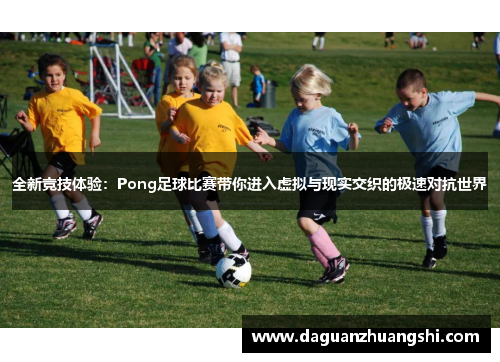 全新竞技体验：Pong足球比赛带你进入虚拟与现实交织的极速对抗世界