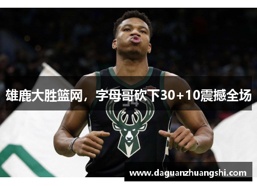 雄鹿大胜篮网，字母哥砍下30+10震撼全场