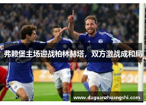 弗赖堡主场迎战柏林赫塔，双方激战成和局