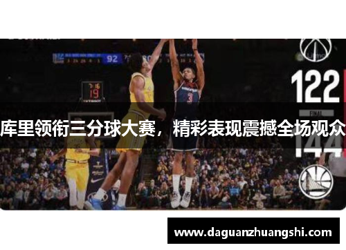 库里领衔三分球大赛，精彩表现震撼全场观众