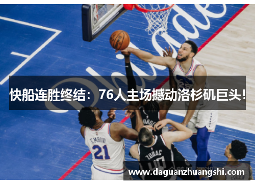 快船连胜终结：76人主场撼动洛杉矶巨头！