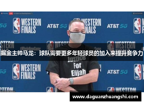 掘金主帅马龙：球队需要更多年轻球员的加入来提升竞争力