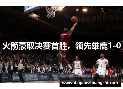 火箭豪取决赛首胜，领先雄鹿1-0
