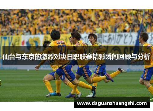 仙台与东京的激烈对决日职联赛精彩瞬间回顾与分析