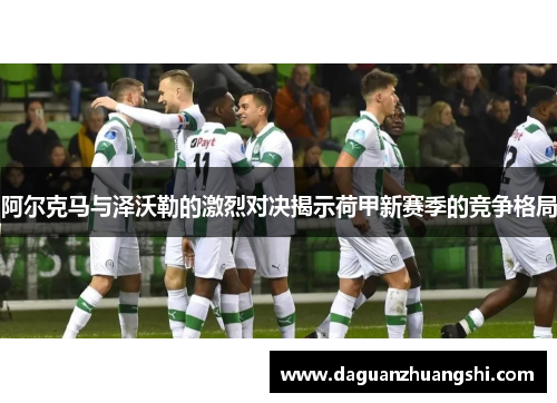 阿尔克马与泽沃勒的激烈对决揭示荷甲新赛季的竞争格局