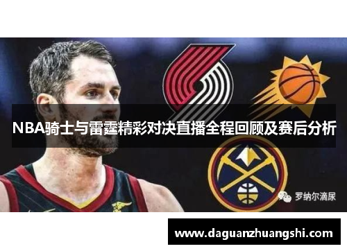 NBA骑士与雷霆精彩对决直播全程回顾及赛后分析
