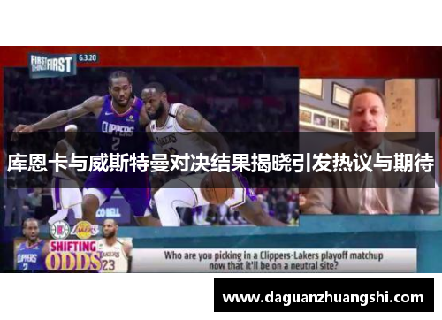 库恩卡与威斯特曼对决结果揭晓引发热议与期待