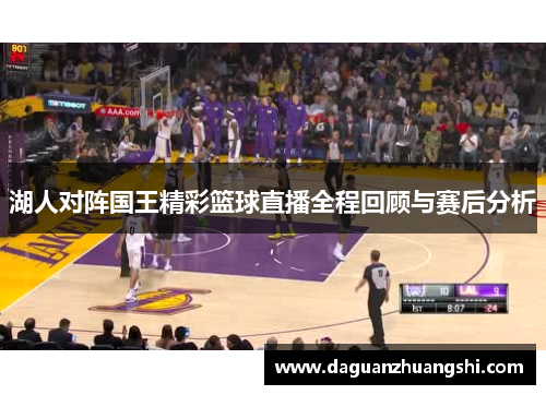 湖人对阵国王精彩篮球直播全程回顾与赛后分析