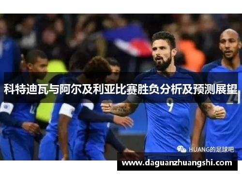 科特迪瓦与阿尔及利亚比赛胜负分析及预测展望