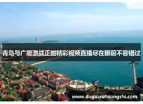 青岛与广厦激战正酣精彩视频直播尽在眼前不容错过