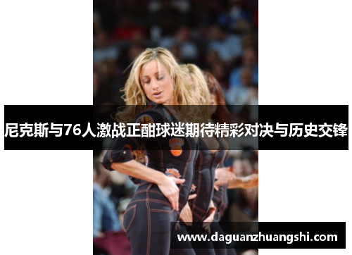 尼克斯与76人激战正酣球迷期待精彩对决与历史交锋